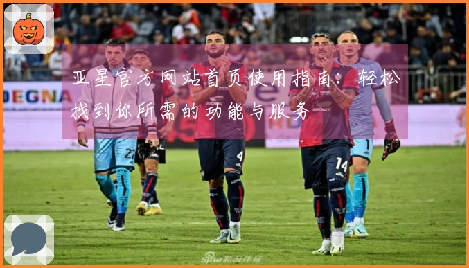 亚星官方网站首页使用指南：轻松找到你所需的功能与服务