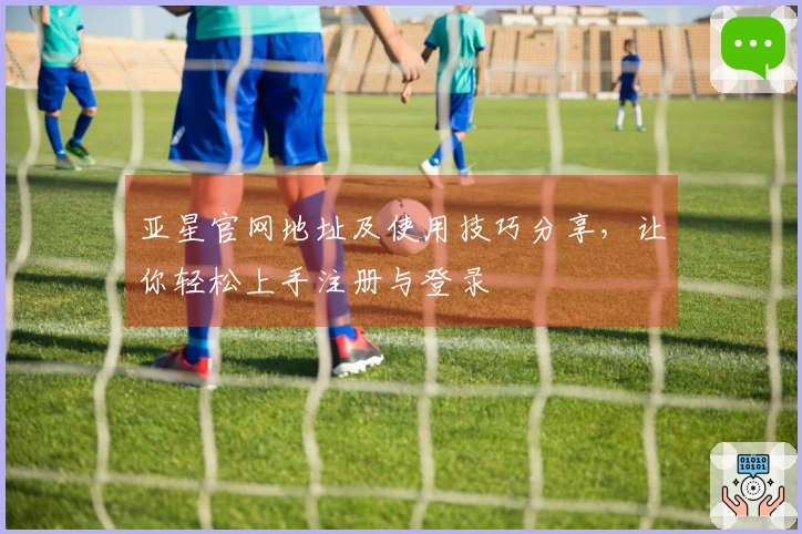 亚星官网地址及使用技巧分享，让你轻松上手注册与登录