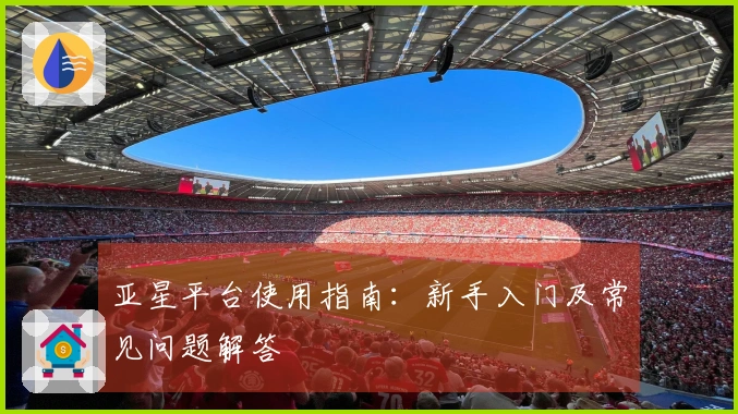 亚星平台使用指南：新手入门及常见问题解答