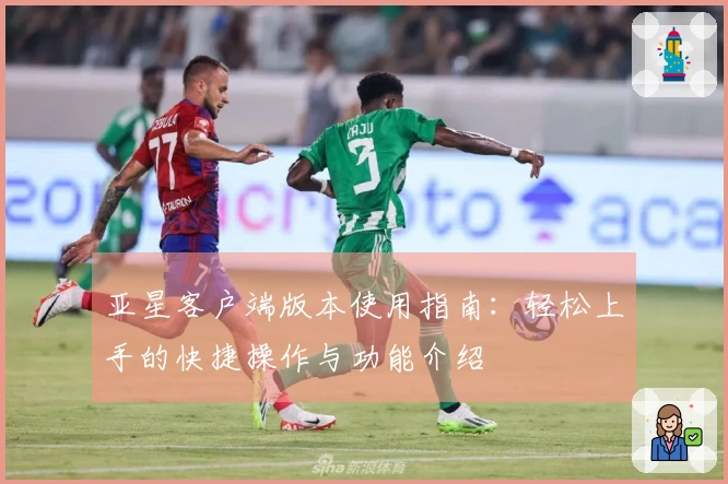 亚星客户端版本使用指南：轻松上手的快捷操作与功能介绍