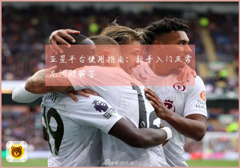 亚星平台使用指南：新手入门及常见问题解答