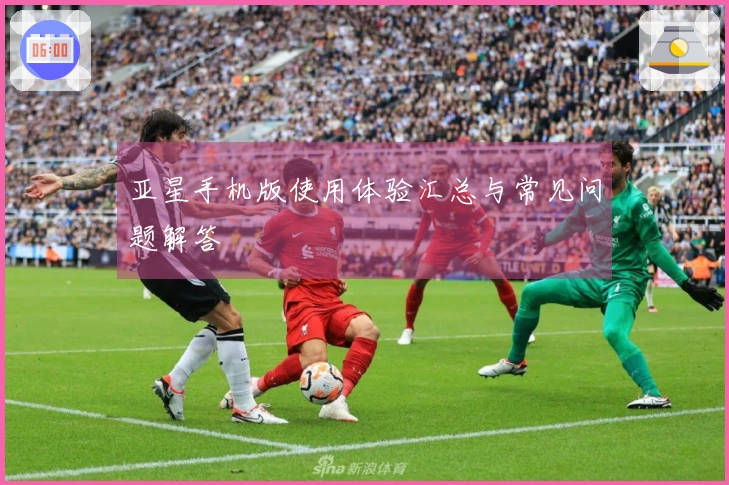 亚星手机版使用体验汇总与常见问题解答