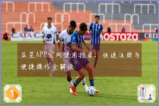 亚星APP官网使用指南：快速注册与便捷操作全解读