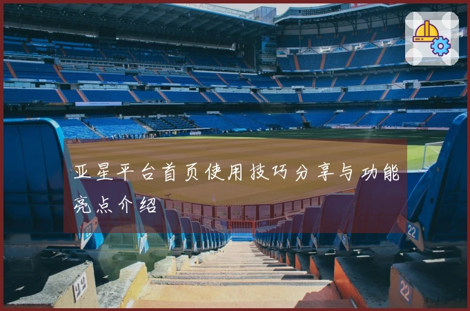 亚星平台首页使用技巧分享与功能亮点介绍