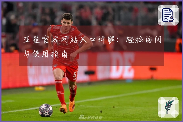 亚星官方网站入口详解：轻松访问与使用指南